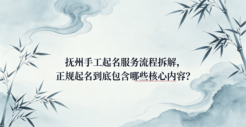 撫州手工起名服務流程拆解，正規起名到底包含哪些核心內容？